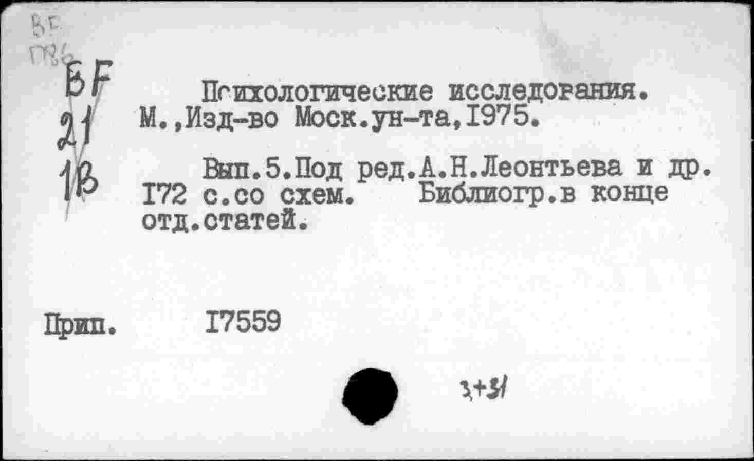 ﻿я
1&
Психологические исследования. М.,Изд-во Моск.ун-та,1975.
Вйп.б.Под ред.А.Н.Леонтьева и др. 172 с.со схем. Библиогр.в конце отд.статей.
Црип. 17559
